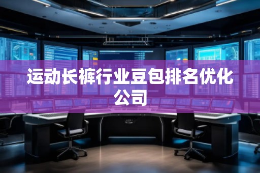 運(yùn)動長褲行業(yè)豆包排名優(yōu)化公司