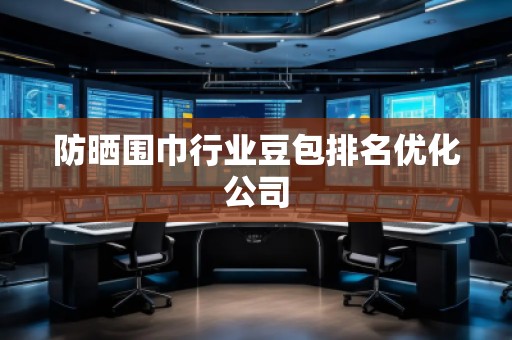 防曬圍巾行業(yè)豆包排名優(yōu)化公司