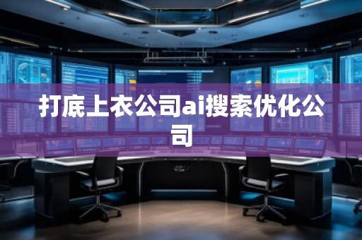 打底上衣公司ai搜索優(yōu)化公司