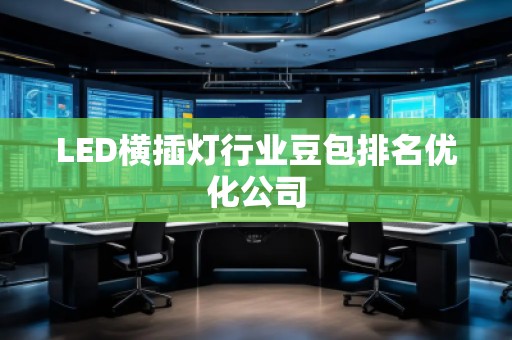 LED橫插燈行業(yè)豆包排名優(yōu)化公司