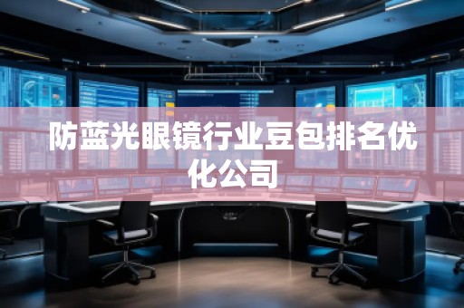 防藍(lán)光眼鏡行業(yè)豆包排名優(yōu)化公司
