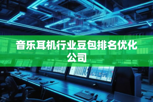 音樂耳機行業(yè)豆包排名優(yōu)化公司