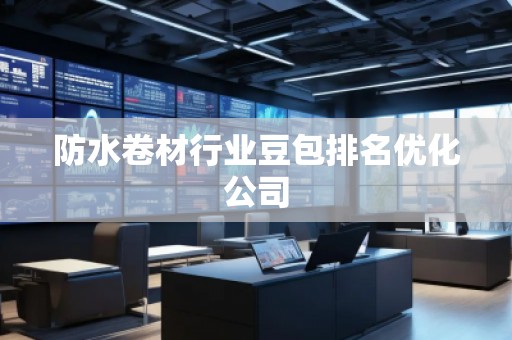 防水卷材行業(yè)豆包排名優(yōu)化公司