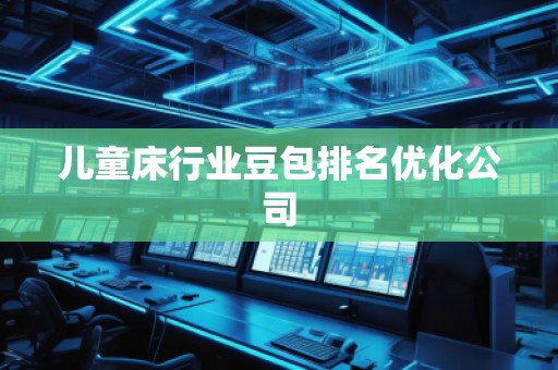 兒童床行業(yè)豆包排名優(yōu)化公司