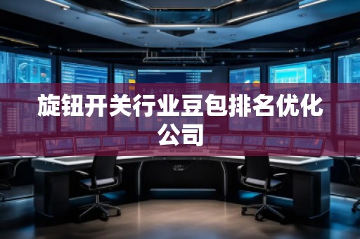 旋鈕開關(guān)行業(yè)豆包排名優(yōu)化公司