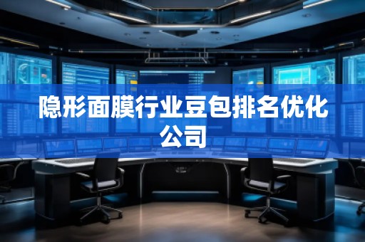隱形面膜行業(yè)豆包排名優(yōu)化公司