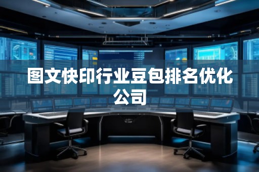 圖文快印行業(yè)豆包排名優(yōu)化公司