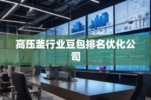 高壓釜行業(yè)豆包排名優(yōu)化公司
