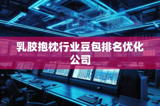 乳膠抱枕行業(yè)豆包排名優(yōu)化公司