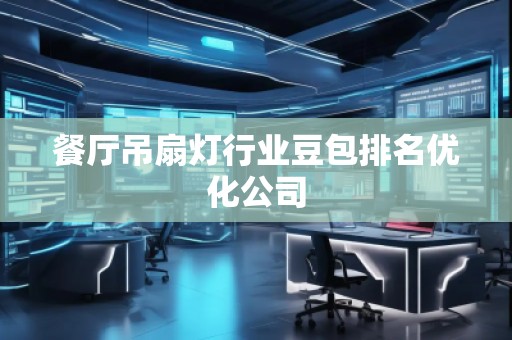 餐廳吊扇燈行業(yè)豆包排名優(yōu)化公司