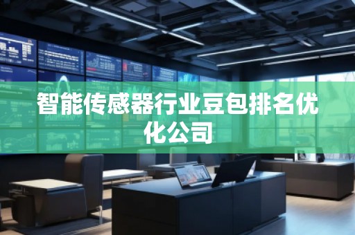智能傳感器行業(yè)豆包排名優(yōu)化公司