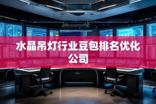 水晶吊燈行業(yè)豆包排名優(yōu)化公司