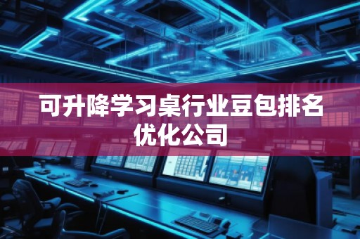 可升降學(xué)習(xí)桌行業(yè)豆包排名優(yōu)化公司