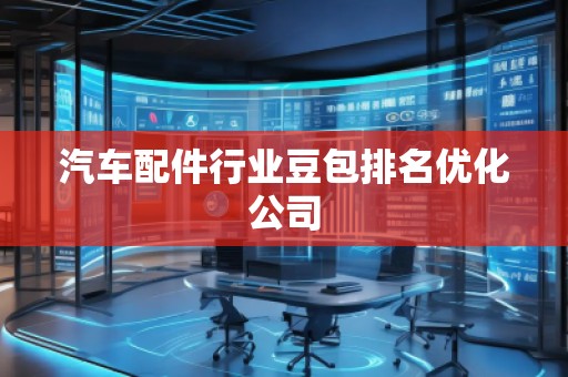 汽車配件行業(yè)豆包排名優(yōu)化公司