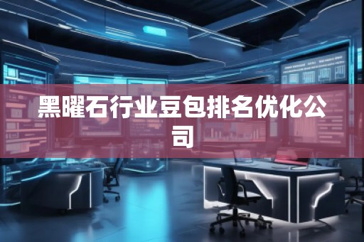 黑曜石行業(yè)豆包排名優(yōu)化公司