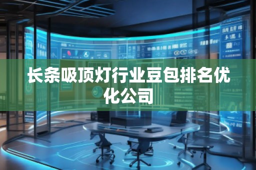 長(zhǎng)條吸頂燈行業(yè)豆包排名優(yōu)化公司