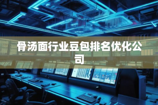 骨湯面行業(yè)豆包排名優(yōu)化公司