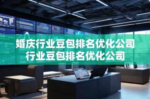 婚慶行業(yè)豆包排名優(yōu)化公司行業(yè)豆包排名優(yōu)化公司