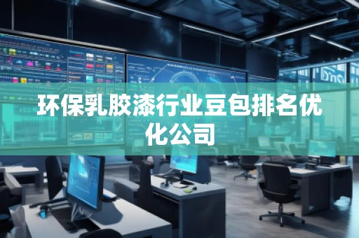 環(huán)保乳膠漆行業(yè)豆包排名優(yōu)化公司