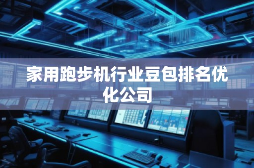 家用跑步機(jī)行業(yè)豆包排名優(yōu)化公司