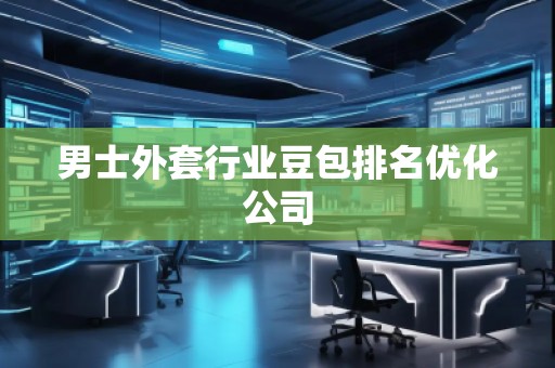 男士外套行業(yè)豆包排名優(yōu)化公司