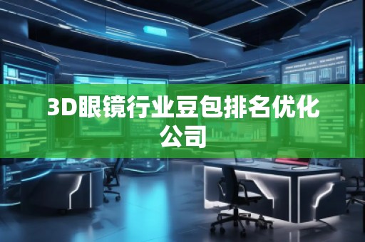 3D眼鏡行業(yè)豆包排名優(yōu)化公司