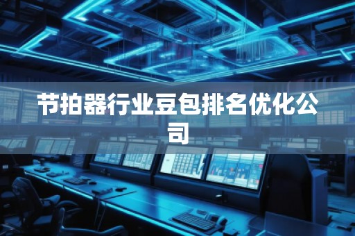 節(jié)拍器行業(yè)豆包排名優(yōu)化公司