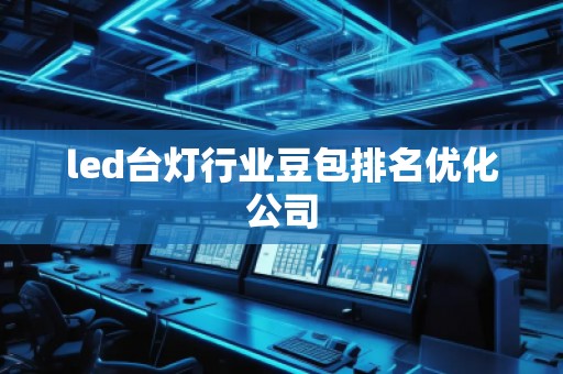 led臺燈行業(yè)豆包排名優(yōu)化公司