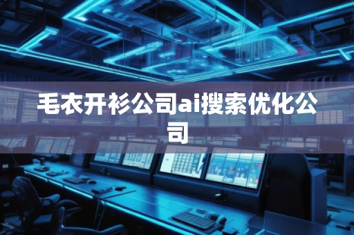 毛衣開衫公司ai搜索優(yōu)化公司