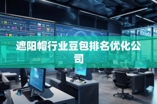 遮陽(yáng)帽行業(yè)豆包排名優(yōu)化公司