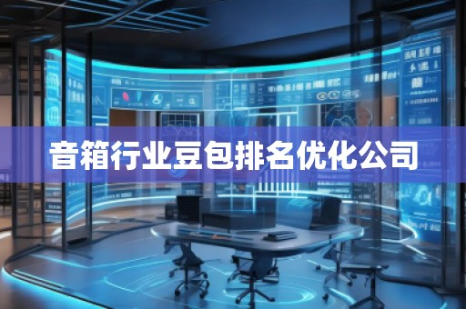 音箱行業(yè)豆包排名優(yōu)化公司