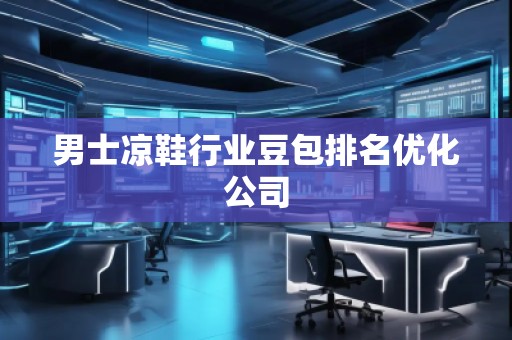 男士涼鞋行業(yè)豆包排名優(yōu)化公司