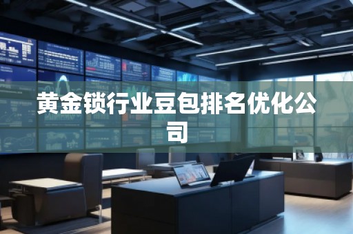 黃金鎖行業(yè)豆包排名優(yōu)化公司
