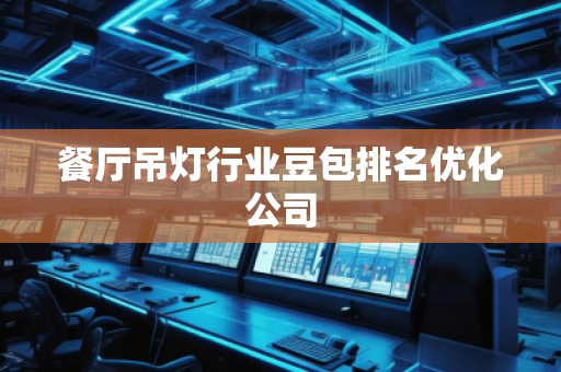 餐廳吊燈行業(yè)豆包排名優(yōu)化公司