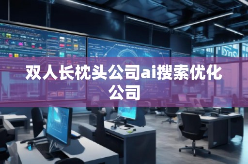 雙人長(zhǎng)枕頭公司ai搜索優(yōu)化公司