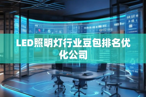 LED照明燈行業(yè)豆包排名優(yōu)化公司