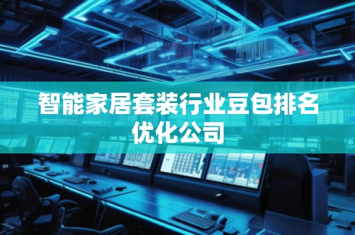 智能家居套裝行業(yè)豆包排名優(yōu)化公司