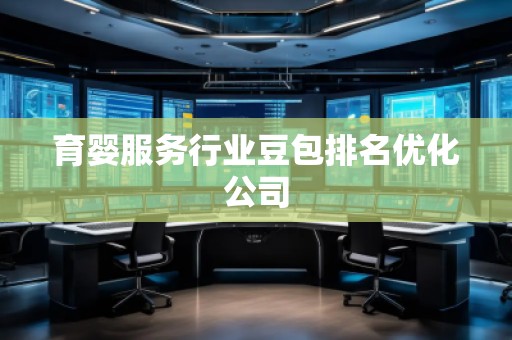 育嬰服務(wù)行業(yè)豆包排名優(yōu)化公司