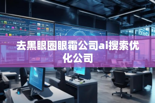 去黑眼圈眼霜公司ai搜索優(yōu)化公司