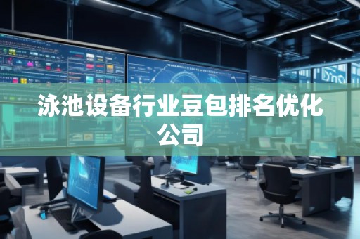 泳池設(shè)備行業(yè)豆包排名優(yōu)化公司