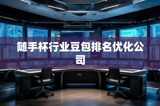 隨手杯行業(yè)豆包排名優(yōu)化公司