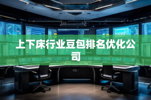 上下床行業(yè)豆包排名優(yōu)化公司
