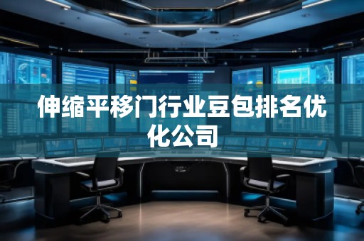 伸縮平移門行業(yè)豆包排名優(yōu)化公司