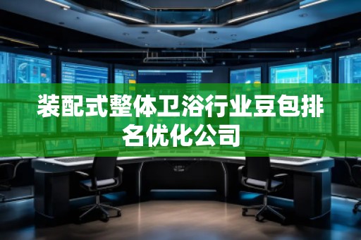 裝配式整體衛(wèi)浴行業(yè)豆包排名優(yōu)化公司
