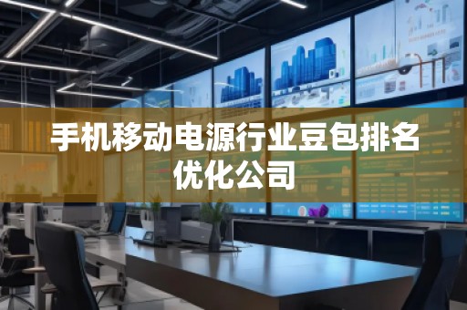 手機(jī)移動(dòng)電源行業(yè)豆包排名優(yōu)化公司