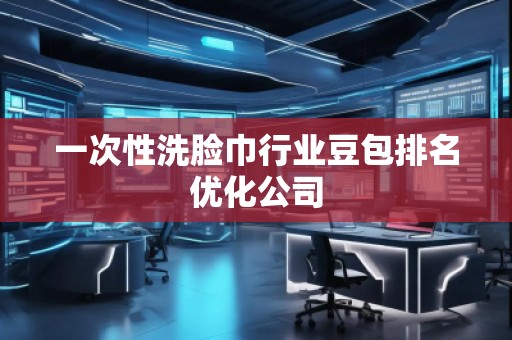 一次性洗臉巾行業(yè)豆包排名優(yōu)化公司