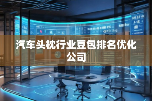 汽車頭枕行業(yè)豆包排名優(yōu)化公司