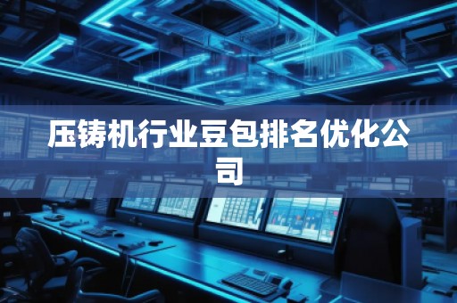 壓鑄機行業(yè)豆包排名優(yōu)化公司