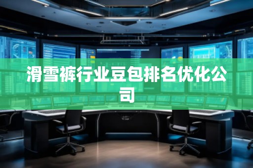 滑雪褲行業(yè)豆包排名優(yōu)化公司