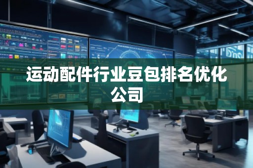 運(yùn)動(dòng)配件行業(yè)豆包排名優(yōu)化公司